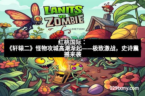 红桃国际：《轩辕二》怪物攻城高潮渐起——极致激战，史诗震撼来袭